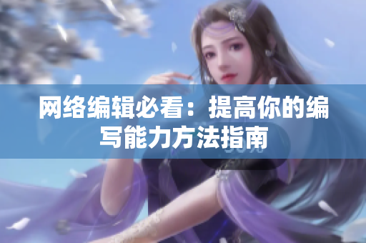 网络编辑必看：提高你的编写能力方法指南