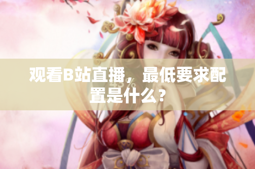 观看B站直播，最低要求配置是什么？