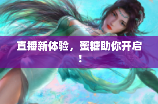 直播新体验，蜜糖助你开启！