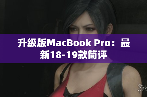 升级版MacBook Pro：最新18-19款简评