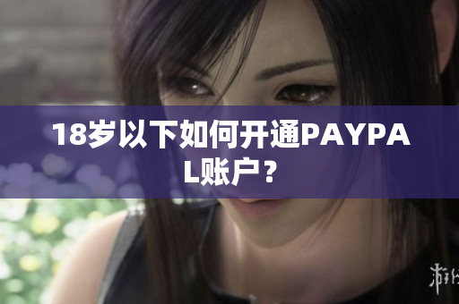 18岁以下如何开通PAYPAL账户？