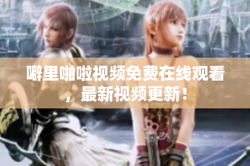 噼里啪啦视频免费在线观看，最新视频更新！