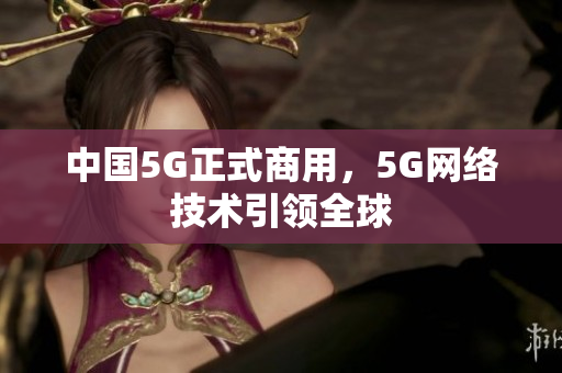 中国5G正式商用，5G网络技术引领全球