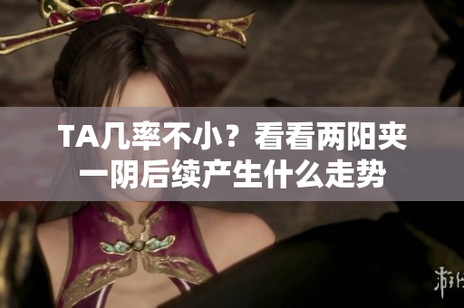 TA几率不小？看看两阳夹一阴后续产生什么走势