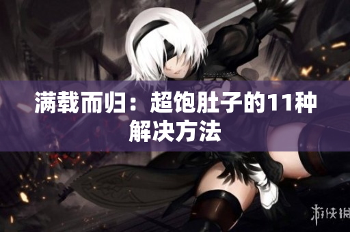 满载而归：超饱肚子的11种解决方法