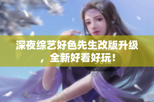 深夜综艺好色先生改版升级，全新好看好玩！