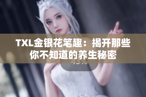 TXL金银花笔趣：揭开那些你不知道的养生秘密