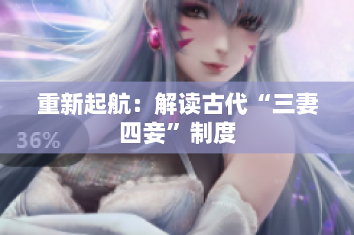 重新起航：解读古代“三妻四妾”制度