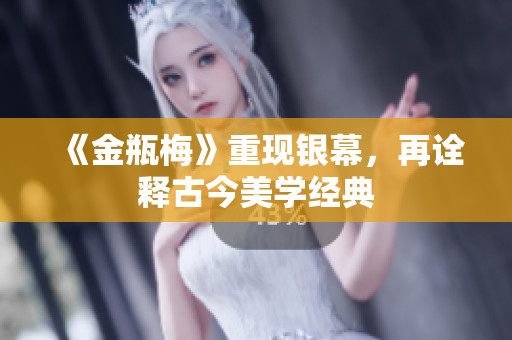 《金瓶梅》重现银幕，再诠释古今美学经典