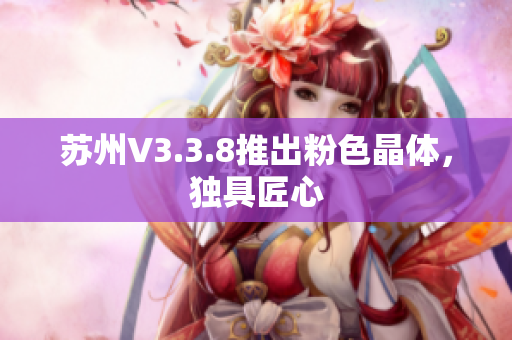 苏州V3.3.8推出粉色晶体，独具匠心