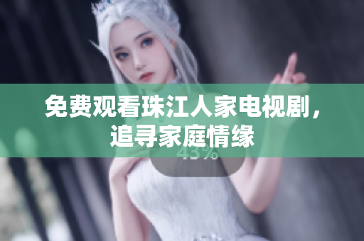 免费观看珠江人家电视剧，追寻家庭情缘