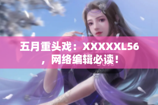五月重头戏：XXXXXL56，网络编辑必读！
