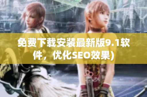 免费下载安装最新版9.1软件，优化SEO效果)