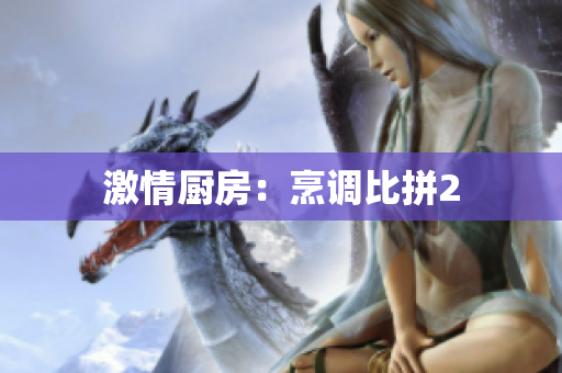 激情厨房：烹调比拼2