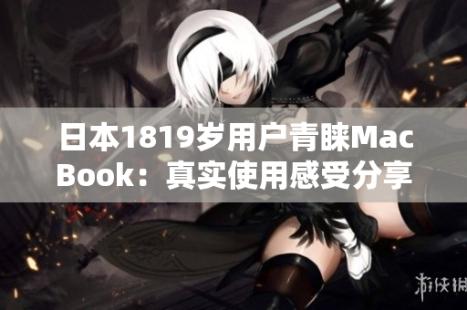 日本1819岁用户青睐MacBook：真实使用感受分享