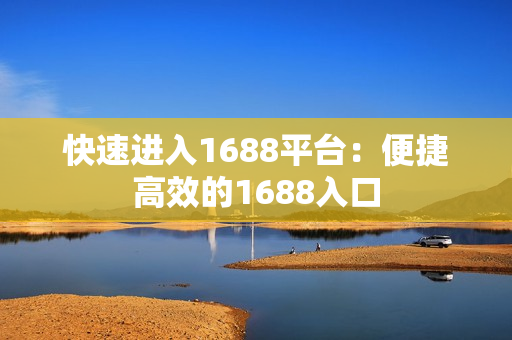 快速进入1688平台：便捷高效的1688入口