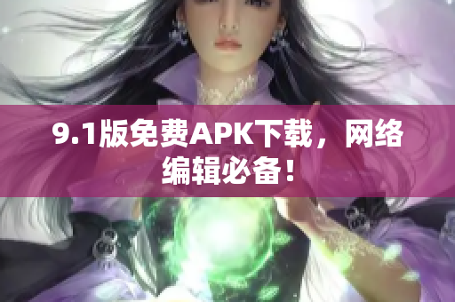 9.1版免费APK下载，网络编辑必备！