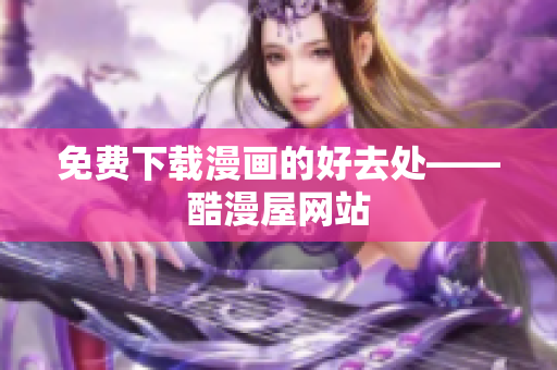 免费下载漫画的好去处——酷漫屋网站