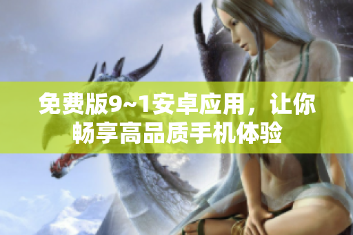 免费版9~1安卓应用，让你畅享高品质手机体验