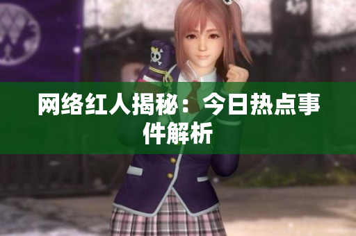 网络红人揭秘：今日热点事件解析