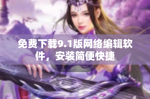 免费下载9.1版网络编辑软件，安装简便快捷
