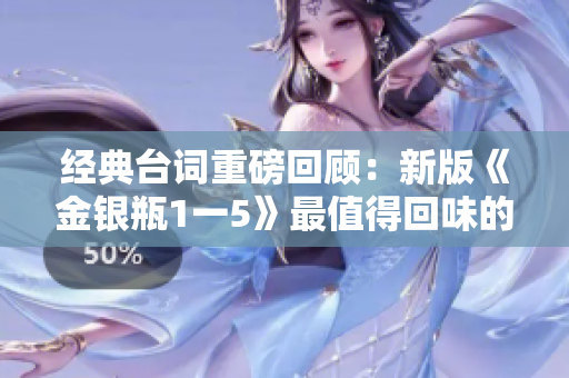 经典台词重磅回顾：新版《金银瓶1一5》最值得回味的人物语录