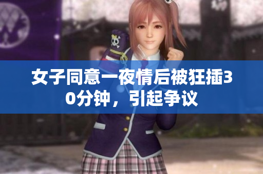 女子同意一夜情后被狂插30分钟，引起争议