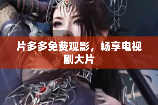 片多多免费观影，畅享电视剧大片