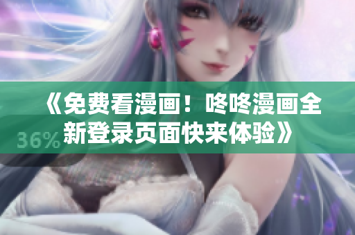 《免费看漫画！咚咚漫画全新登录页面快来体验》