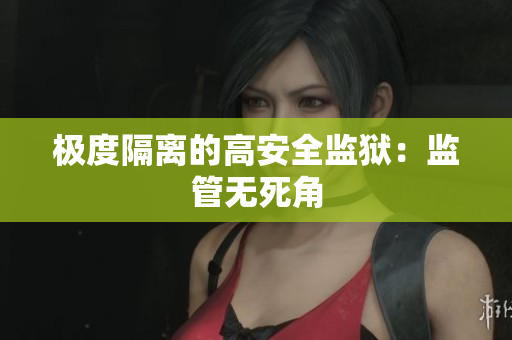 极度隔离的高安全监狱：监管无死角