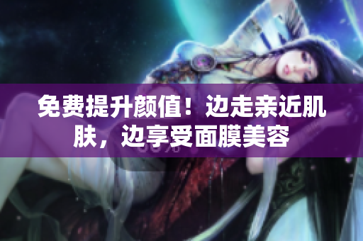 免费提升颜值！边走亲近肌肤，边享受面膜美容