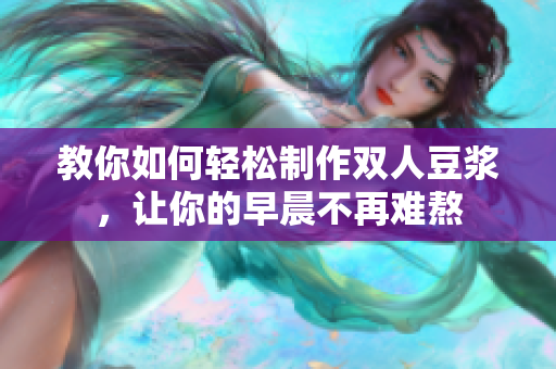 教你如何轻松制作双人豆浆，让你的早晨不再难熬