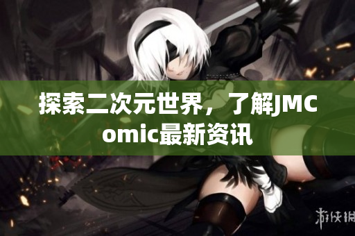 探索二次元世界，了解JMComic最新资讯