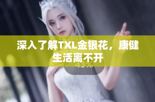 深入了解TXL金银花，康健生活离不开