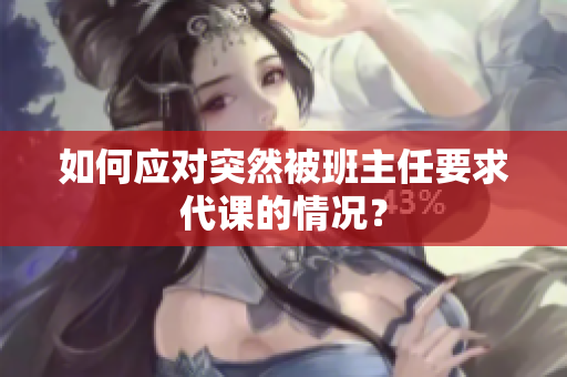 如何应对突然被班主任要求代课的情况？