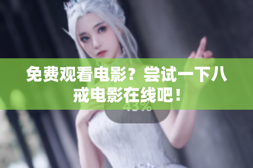 免费观看电影？尝试一下八戒电影在线吧！