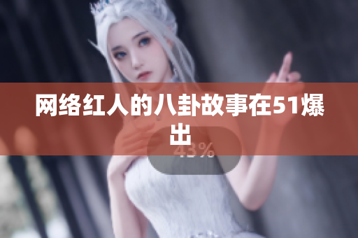 网络红人的八卦故事在51爆出