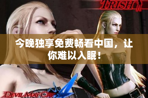 今晚独享免费畅看中国，让你难以入眠！