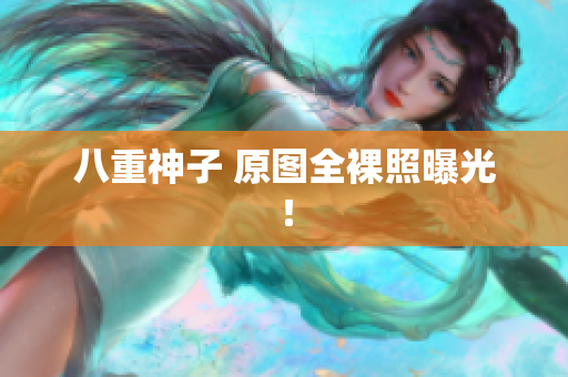 八重神子 原图全裸照曝光！