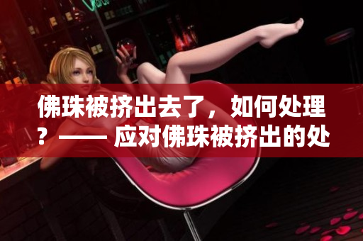 佛珠被挤出去了，如何处理？—— 应对佛珠被挤出的处理方法