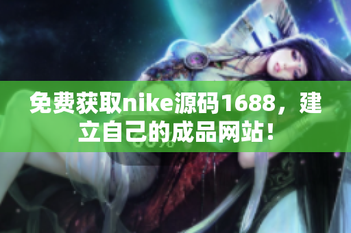 免费获取nike源码1688，建立自己的成品网站！