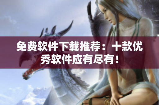 免费软件下载推荐：十款优秀软件应有尽有！