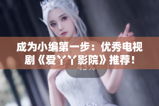 成为小编第一步：优秀电视剧《爱丫丫影院》推荐！