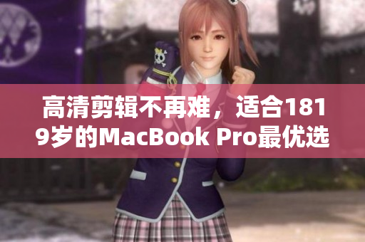 高清剪辑不再难，适合1819岁的MacBook Pro最优选择