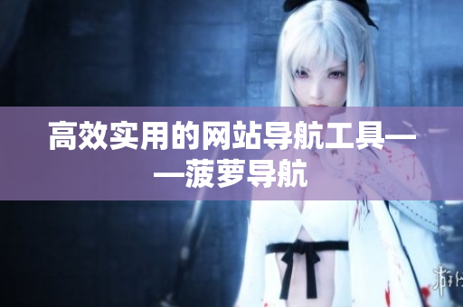 高效实用的网站导航工具——菠萝导航