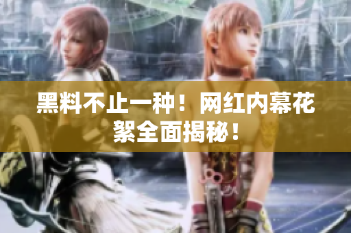 黑料不止一种！网红内幕花絮全面揭秘！