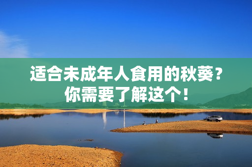 适合未成年人食用的秋葵？你需要了解这个！