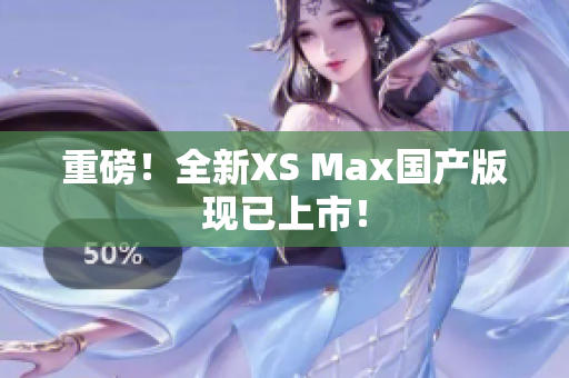 重磅！全新XS Max国产版现已上市！