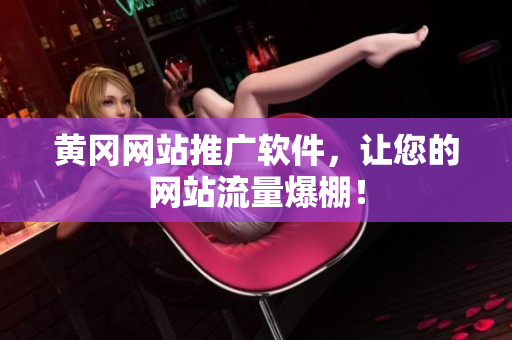 黄冈网站推广软件，让您的网站流量爆棚！