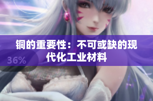 铜的重要性：不可或缺的现代化工业材料